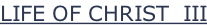 LIFE OF CHRIST  III