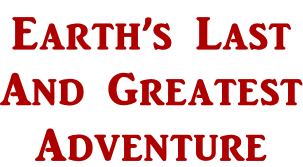 Earth’s Last And Greatest Adventure